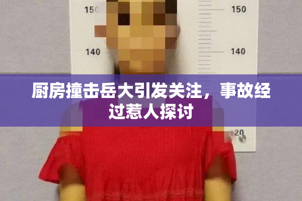 厨房撞击岳大引发关注，事故经过惹人探讨