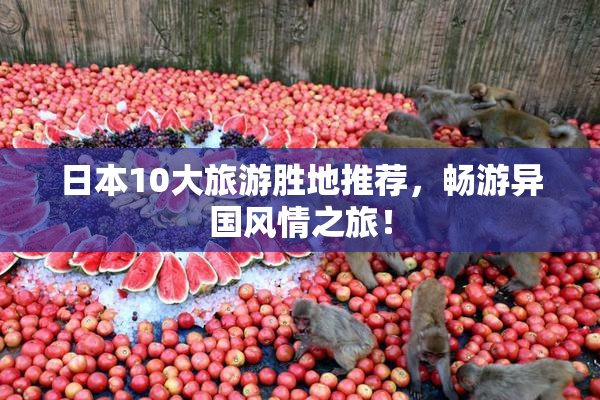 日本10大旅游胜地推荐，畅游异国风情之旅！