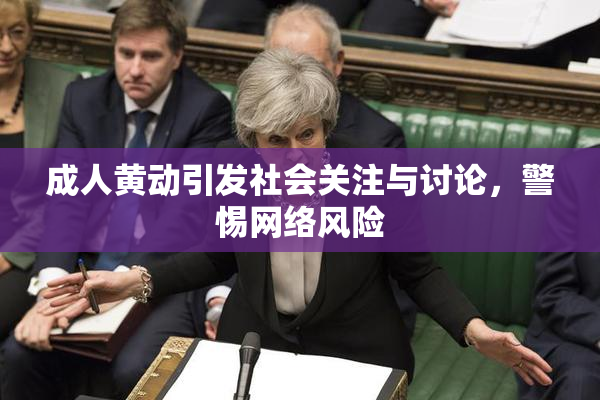 成人黄动引发社会关注与讨论，警惕网络风险
