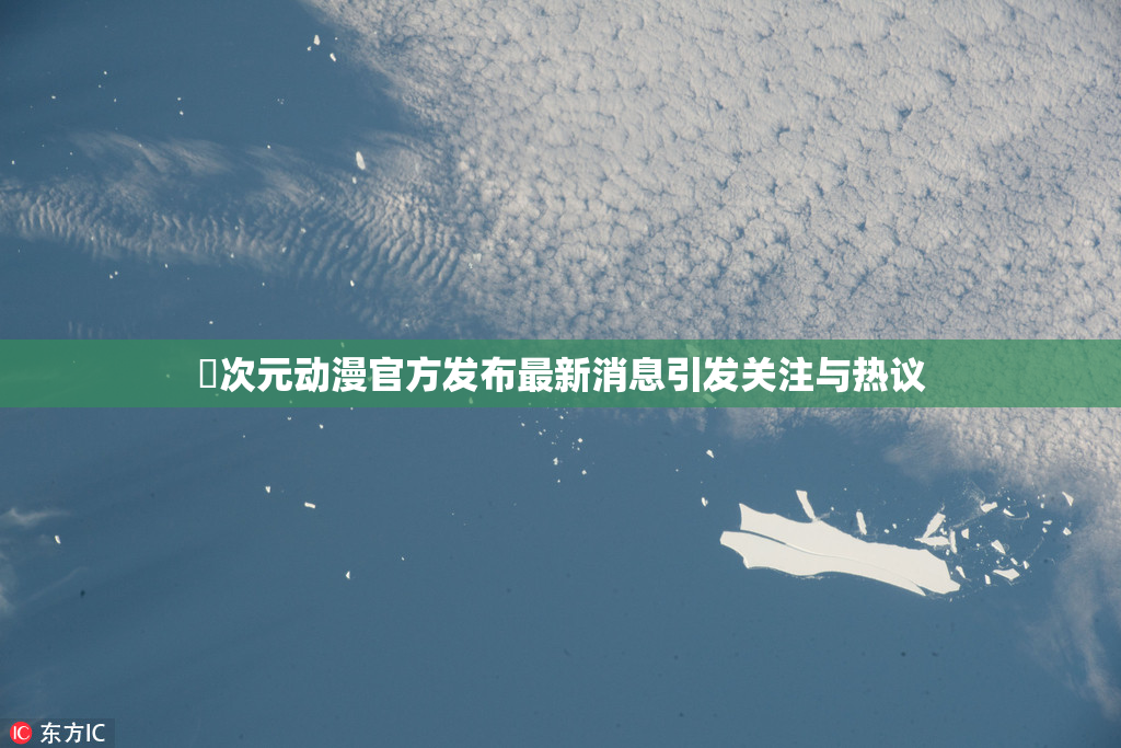 囧次元动漫官方发布最新消息引发关注与热议