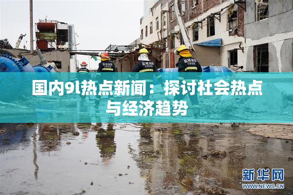 国内9l热点新闻：探讨社会热点与经济趋势