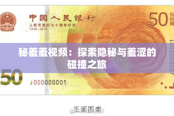 秘羞羞视频：探索隐秘与羞涩的碰撞之旅