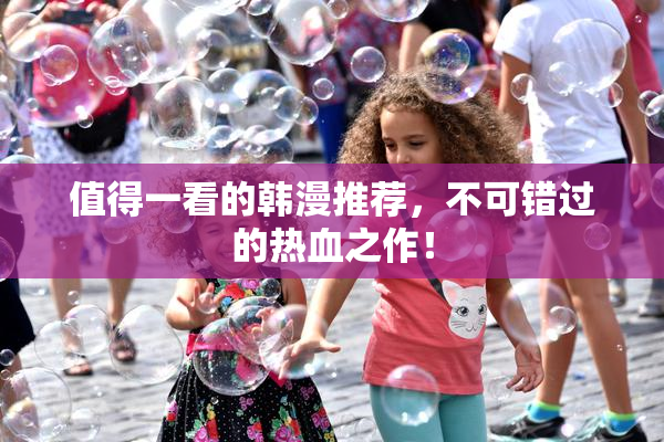 值得一看的韩漫推荐，不可错过的热血之作！