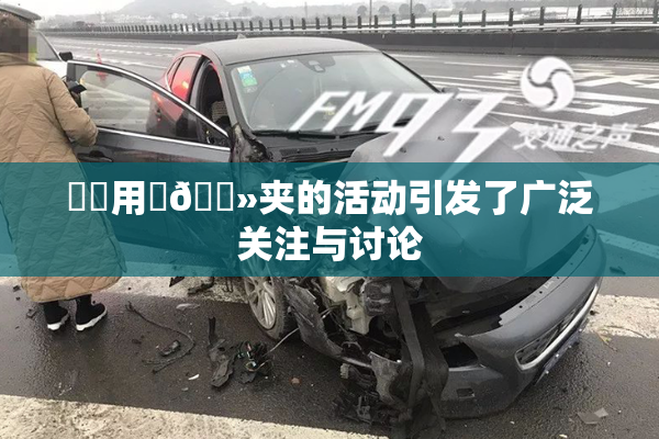 妺妺用‌🐻夹的活动引发了广泛关注与讨论