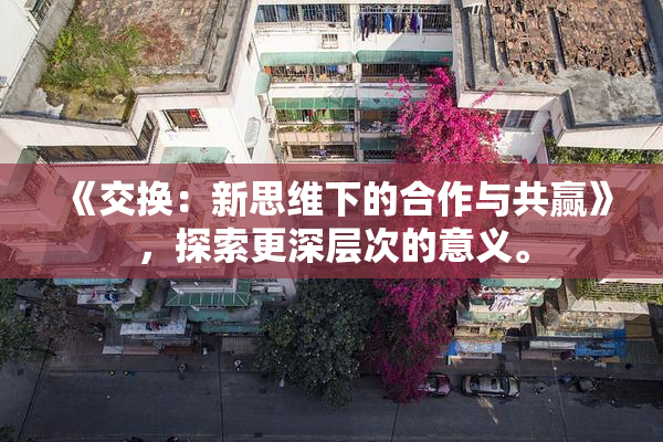《交换：新思维下的合作与共赢》，探索更深层次的意义。