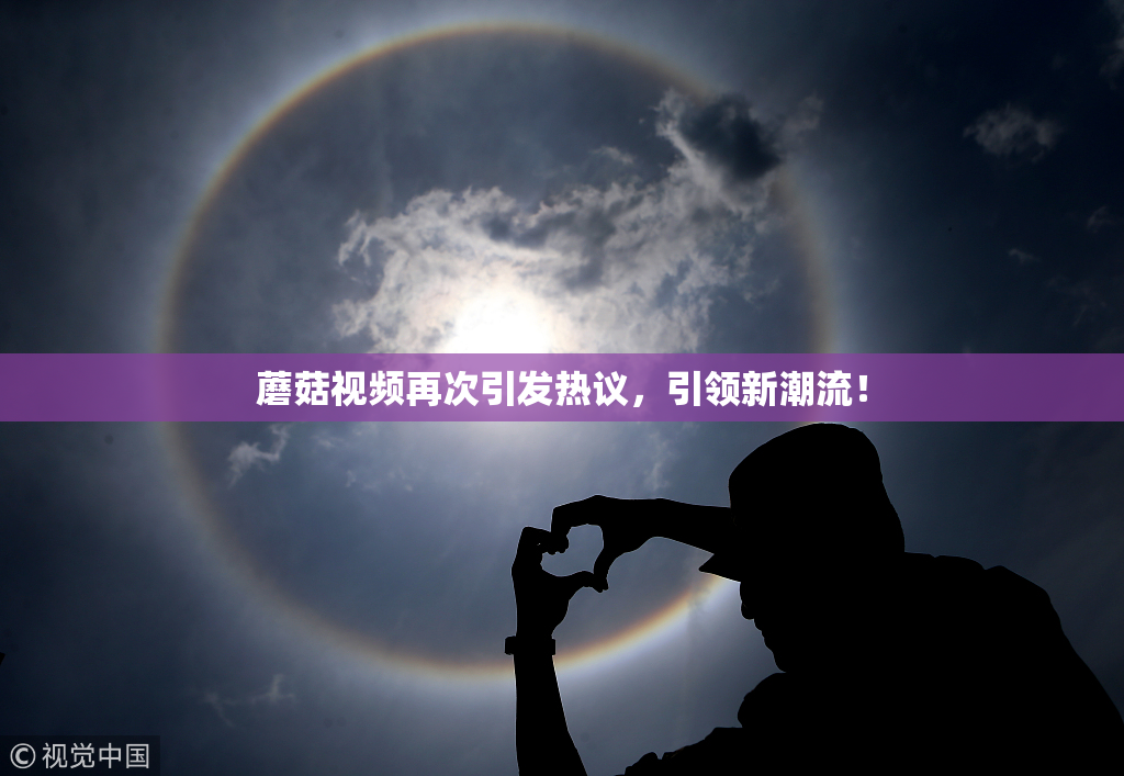 蘑菇视频再次引发热议，引领新潮流！