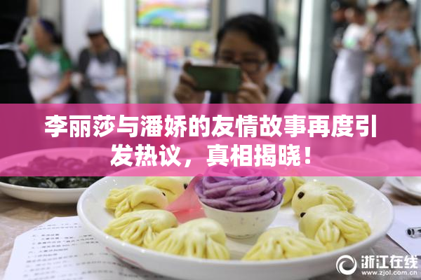李丽莎与潘娇的友情故事再度引发热议，真相揭晓！