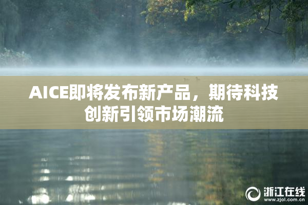 AICE即将发布新产品，期待科技创新引领市场潮流