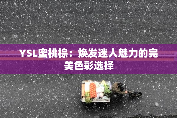 YSL蜜桃棕：焕发迷人魅力的完美色彩选择