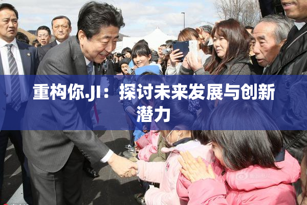 重构你.JI：探讨未来发展与创新潜力