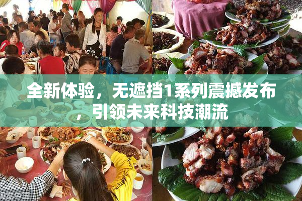 全新体验，无遮挡1系列震撼发布，引领未来科技潮流