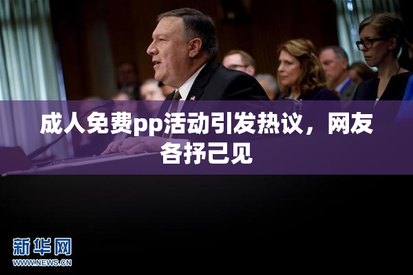 成人免费pp活动引发热议，网友各抒己见