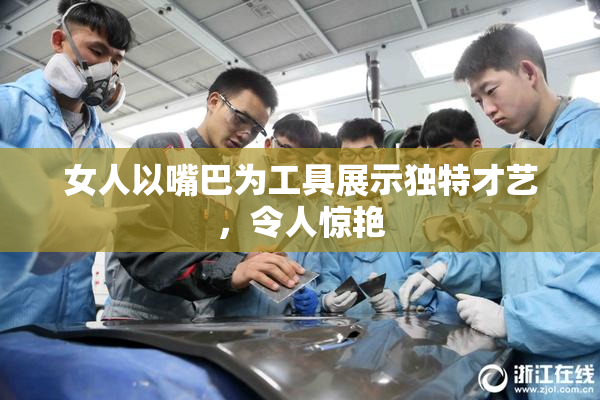 女人以嘴巴为工具展示独特才艺，令人惊艳