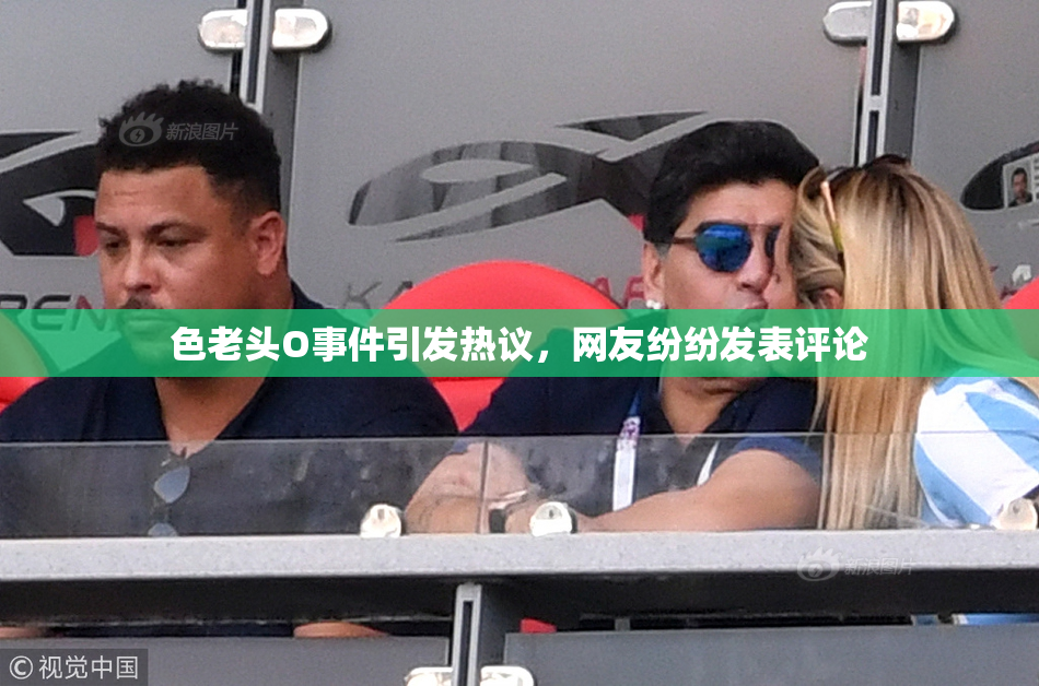 色老头O事件引发热议，网友纷纷发表评论