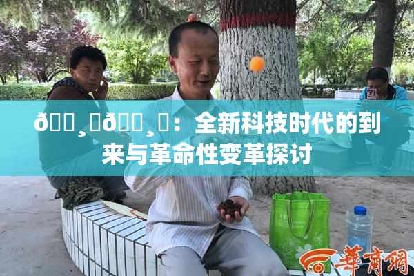 🌸‌🌸‌：全新科技时代的到来与革命性变革探讨