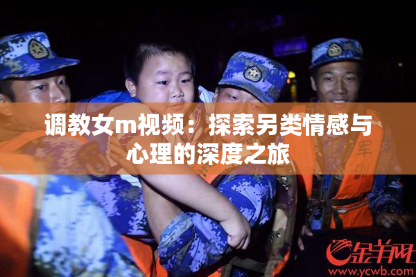 调教女m视频：探索另类情感与心理的深度之旅