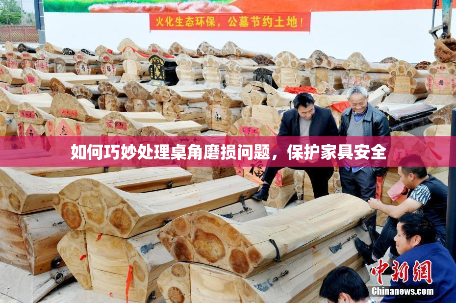 如何巧妙处理桌角磨损问题，保护家具安全
