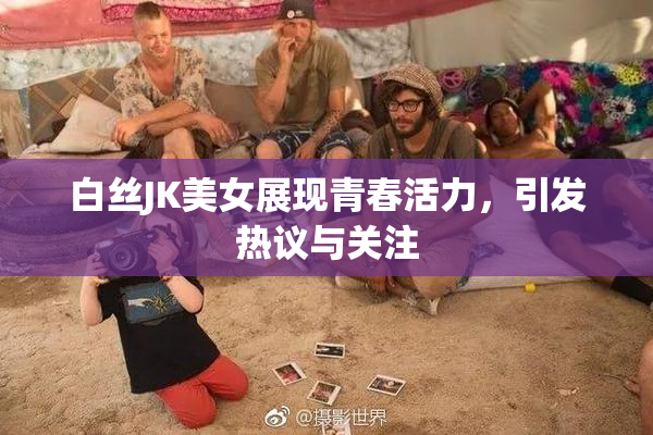 白丝JK美女展现青春活力，引发热议与关注
