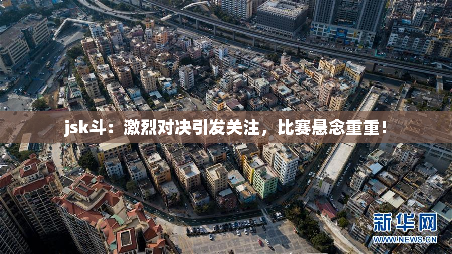 jsk斗：激烈对决引发关注，比赛悬念重重！
