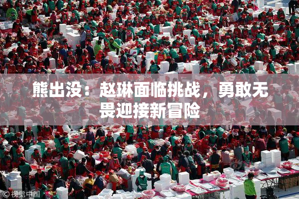 熊出没：赵琳面临挑战，勇敢无畏迎接新冒险