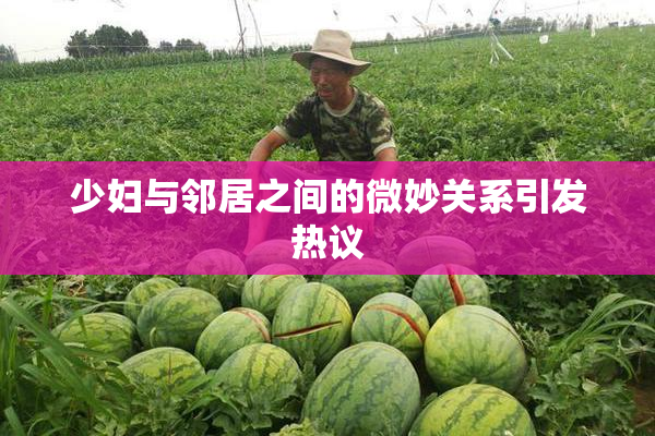 少妇与邻居之间的微妙关系引发热议