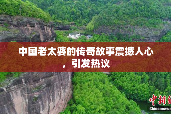 中国老太婆的传奇故事震撼人心，引发热议