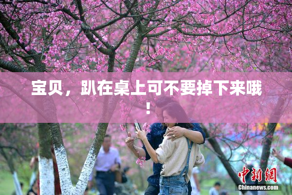 宝贝，趴在桌上可不要掉下来哦！