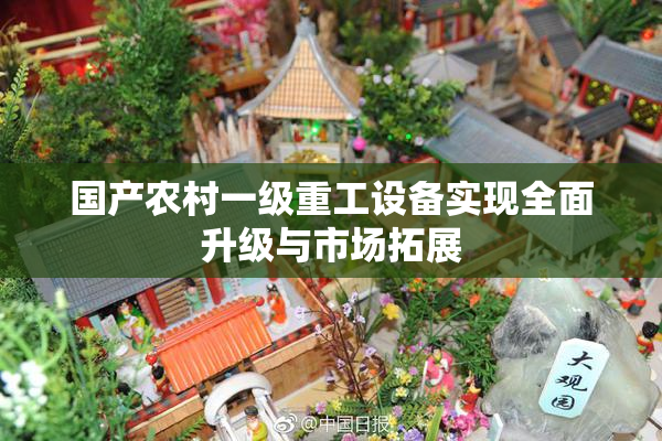 国产农村一级重工设备实现全面升级与市场拓展