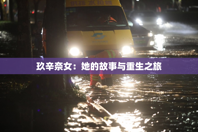 玖辛奈女：她的故事与重生之旅