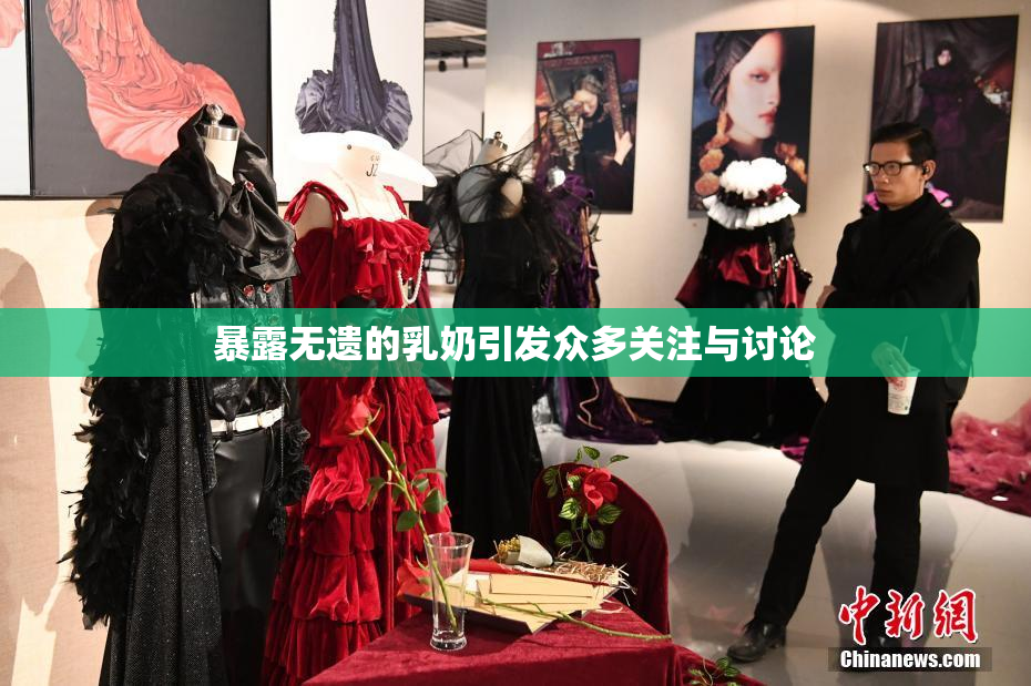 暴露无遗的乳奶引发众多关注与讨论
