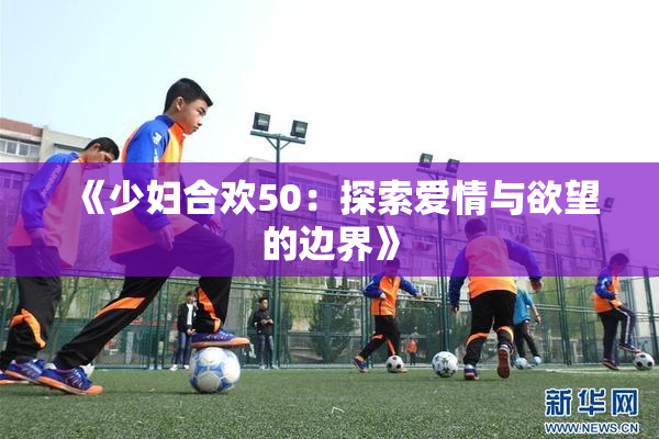 《少妇合欢50：探索爱情与欲望的边界》