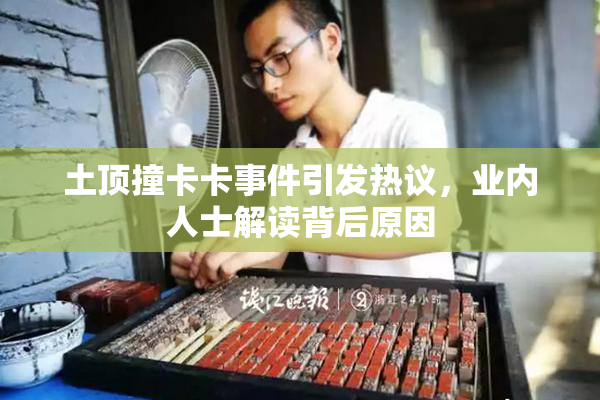 土顶撞卡卡事件引发热议，业内人士解读背后原因