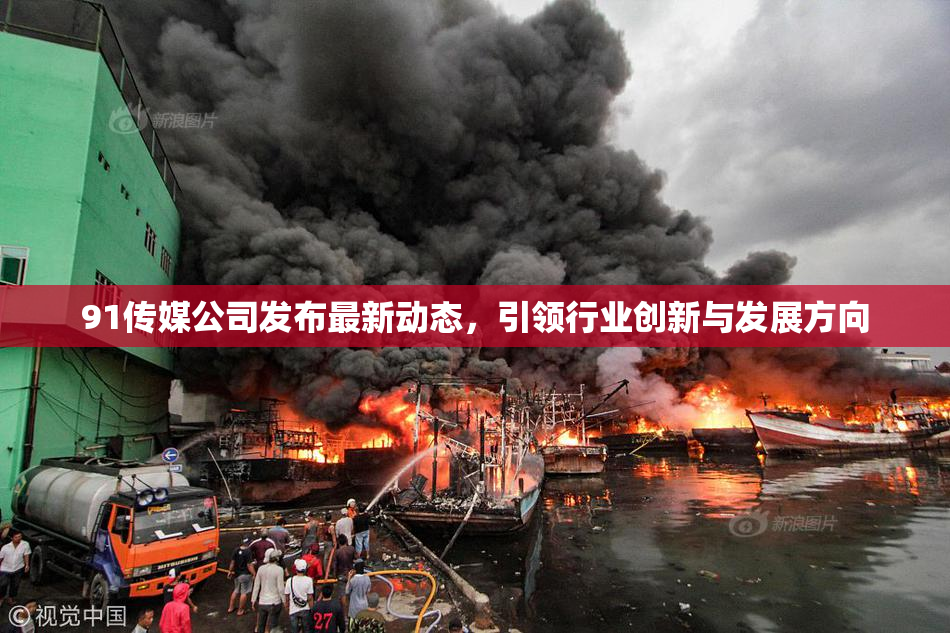 91传媒公司发布最新动态，引领行业创新与发展方向