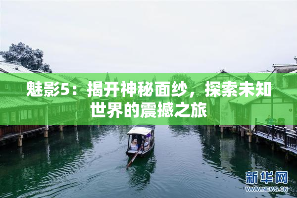 魅影5：揭开神秘面纱，探索未知世界的震撼之旅