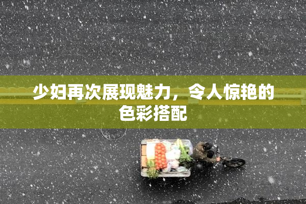 少妇再次展现魅力，令人惊艳的色彩搭配