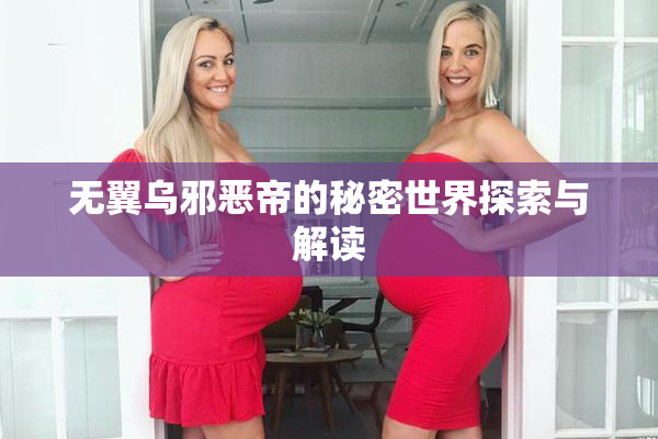 无翼乌邪恶帝的秘密世界探索与解读