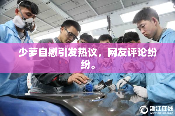 少萝自慰引发热议，网友评论纷纷。