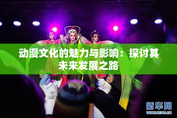 动漫文化的魅力与影响：探讨其未来发展之路