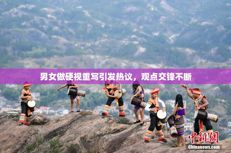男女做硬视重写引发热议，观点交锋不断