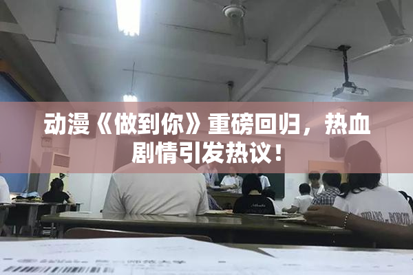 动漫《做到你》重磅回归，热血剧情引发热议！