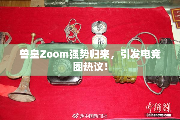 兽皇Zoom强势归来，引发电竞圈热议！