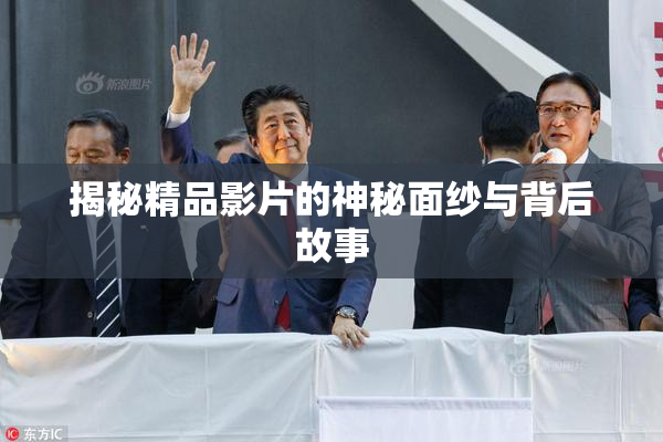 揭秘精品影片的神秘面纱与背后故事