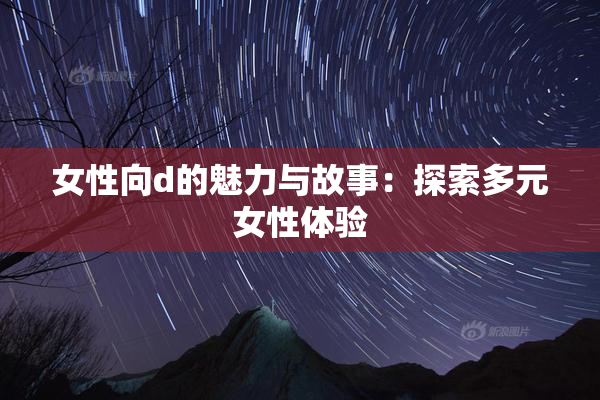女性向d的魅力与故事：探索多元女性体验