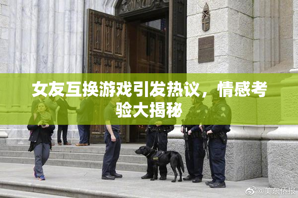 女友互换游戏引发热议，情感考验大揭秘