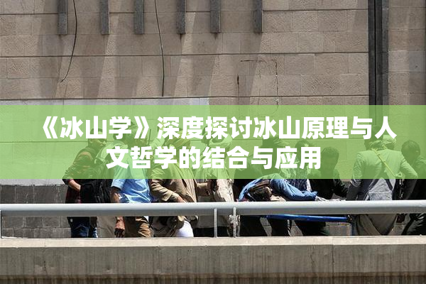 《冰山学》深度探讨冰山原理与人文哲学的结合与应用