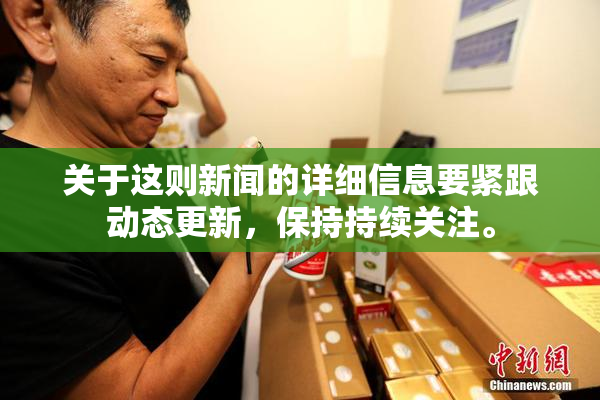 关于这则新闻的详细信息要紧跟动态更新，保持持续关注。