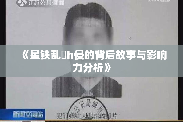 《星铁乱婬h侵的背后故事与影响力分析》