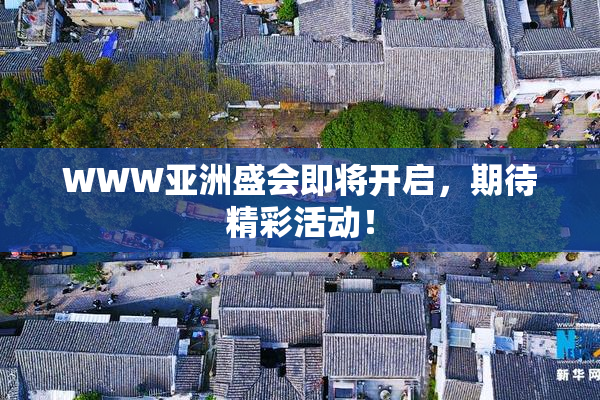 WWW亚洲盛会即将开启，期待精彩活动！