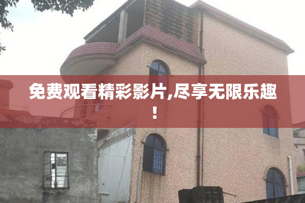 免费观看精彩影片,尽享无限乐趣！