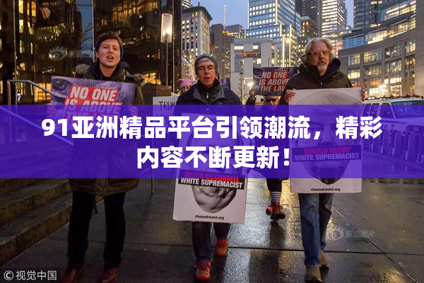 91亚洲精品平台引领潮流，精彩内容不断更新！